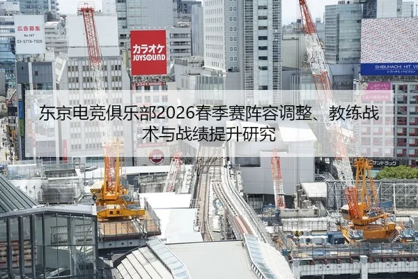 东京电竞俱乐部2026春季赛阵容调整、教练战术与战绩提升研究